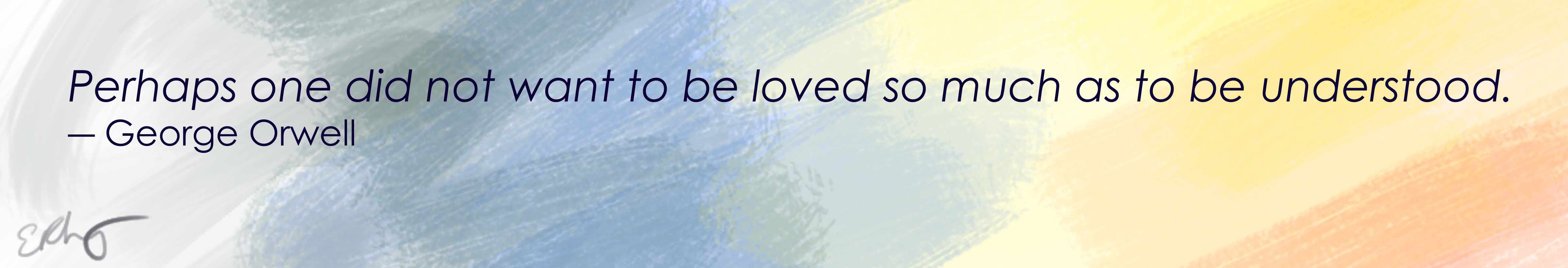 Quote from George Orwell: Perhaps one did not want to be loved so much as to be understood.